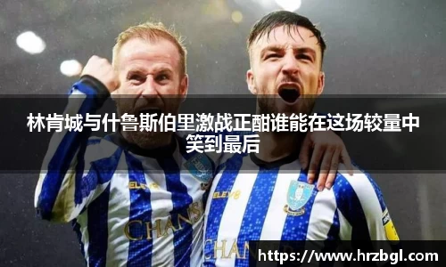 林肯城与什鲁斯伯里激战正酣谁能在这场较量中笑到最后