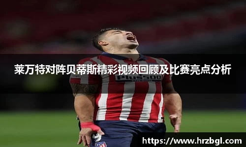 莱万特对阵贝蒂斯精彩视频回顾及比赛亮点分析